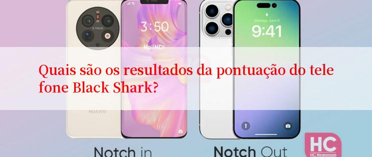 Quais são os resultados da pontuação do telefone Black Shark?