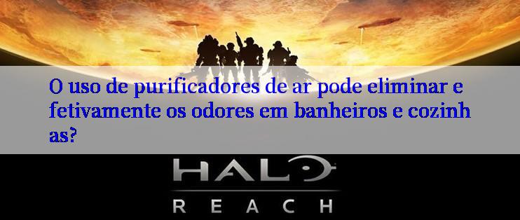 O uso de purificadores de ar pode eliminar efetivamente os odores em banheiros e cozinhas?