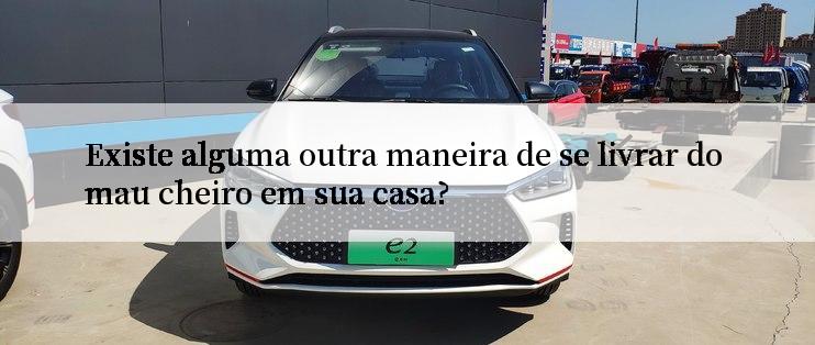 Existe alguma outra maneira de se livrar do mau cheiro em sua casa?