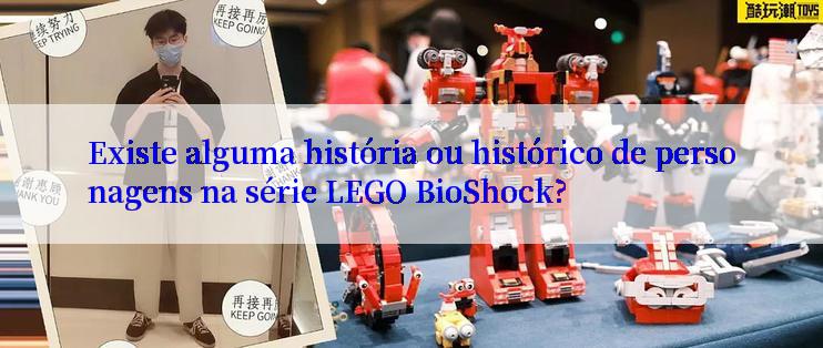 Existe alguma história ou histórico de personagens na série LEGO BioShock?