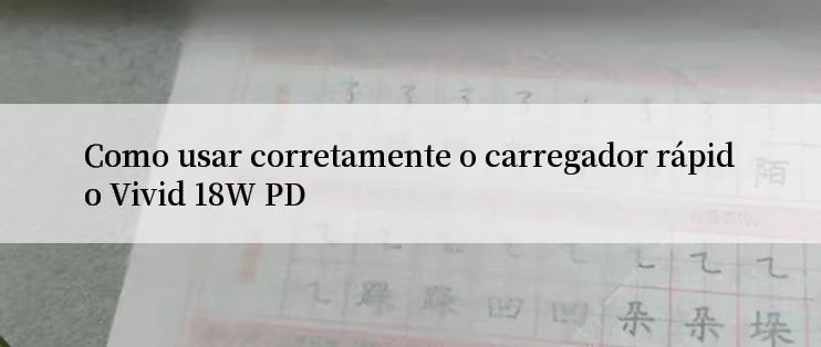 Como usar corretamente o carregador rápido Vivid 18W PD