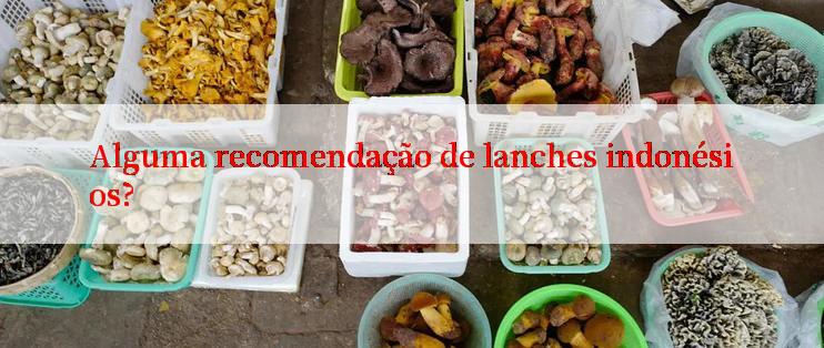 Alguma recomendação de lanches indonésios?