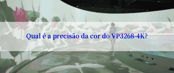 Qual é a precisão da cor do VP3268-4K?