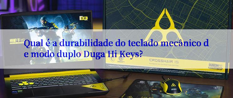 Qual é a durabilidade do teclado mecânico de modo duplo Duga Hi Keys?