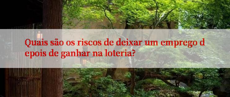 Quais são os riscos de deixar um emprego depois de ganhar na loteria?