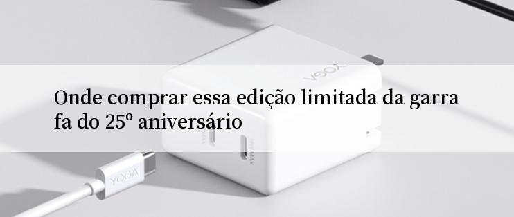 Onde comprar essa edição limitada da garrafa do 25º aniversário