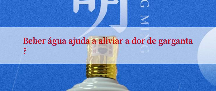 Beber água ajuda a aliviar a dor de garganta?