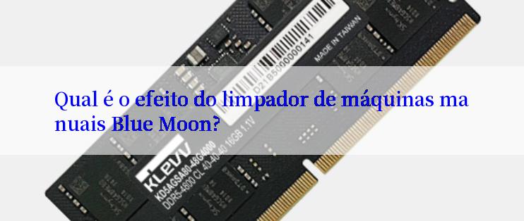 Qual é o efeito do limpador de máquinas manuais Blue Moon?