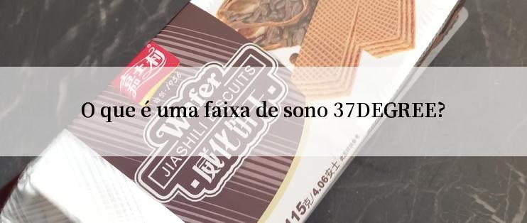 O que é uma faixa de sono 37DEGREE?