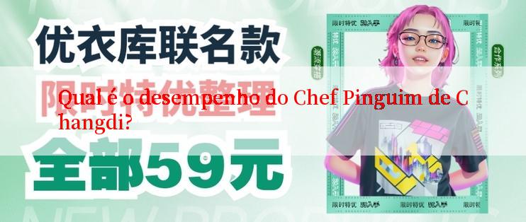 Qual é o desempenho do Chef Pinguim de Changdi?