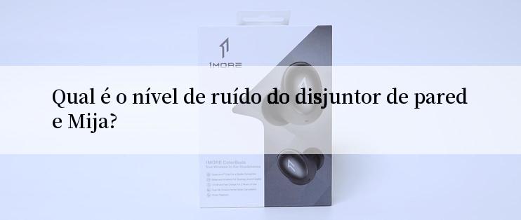 Qual é o nível de ruído do disjuntor de parede Mija?