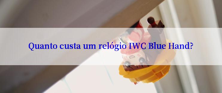 Quanto custa um relógio IWC Blue Hand?