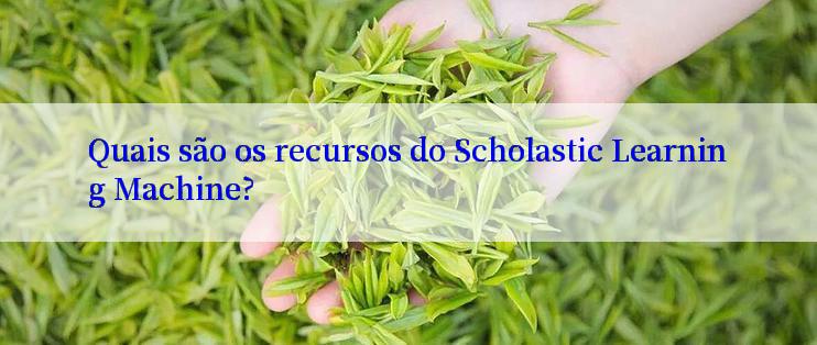 Quais são os recursos do Scholastic Learning Machine?