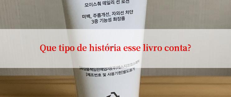 Que tipo de história esse livro conta?