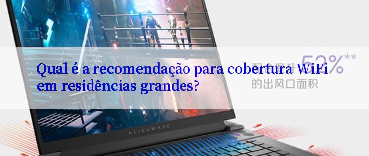 Qual é a recomendação para cobertura WiFi em residências grandes?