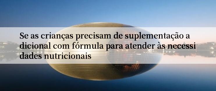 Se as crianças precisam de suplementação adicional com fórmula para atender às necessidades nutricionais