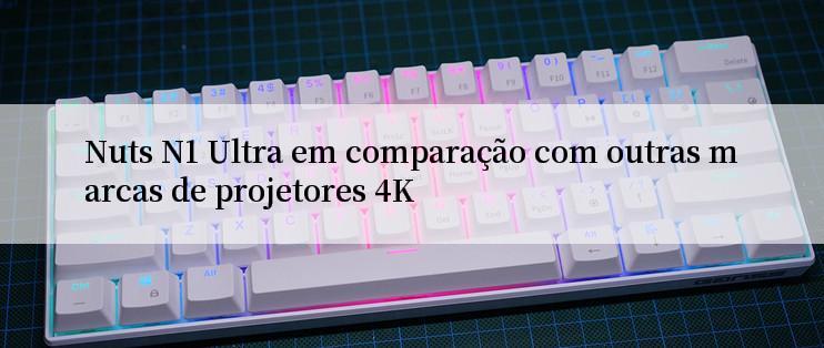 Nuts N1 Ultra em comparação com outras marcas de projetores 4K