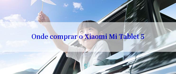 Onde comprar o Xiaomi Mi Tablet 5