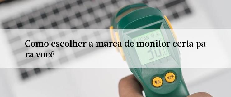 Como escolher a marca de monitor certa para você