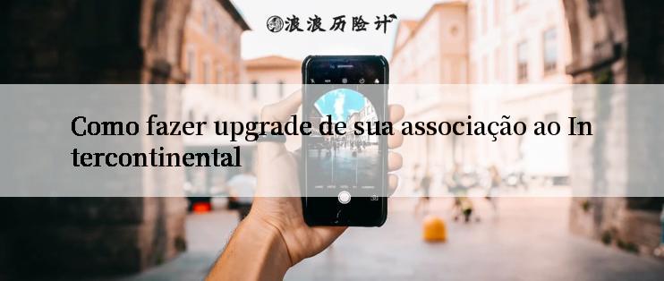 Como fazer upgrade de sua associação ao Intercontinental