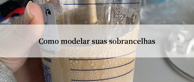 Como modelar suas sobrancelhas