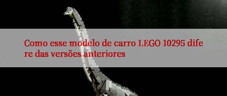 Como esse modelo de carro LEGO 10295 difere das versões anteriores