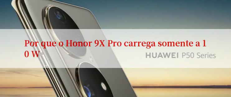 Por que o Honor 9X Pro carrega somente a 10 W