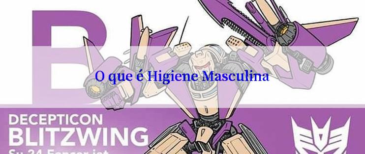 O que é Higiene Masculina