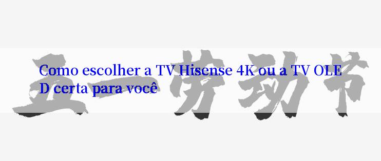 Como escolher a TV Hisense 4K ou a TV OLED certa para você