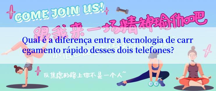 Qual é a diferença entre a tecnologia de carregamento rápido desses dois telefones?