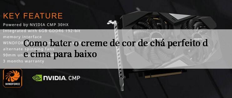 Como bater o creme de cor de chá perfeito de cima para baixo